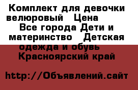 Комплект для девочки велюровый › Цена ­ 365 - Все города Дети и материнство » Детская одежда и обувь   . Красноярский край